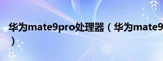 华为mate9pro处理器（华为mate9pro价格）