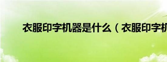 衣服印字机器是什么（衣服印字机）