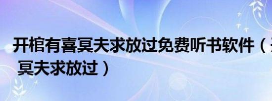 开棺有喜冥夫求放过免费听书软件（开棺有喜 冥夫求放过）