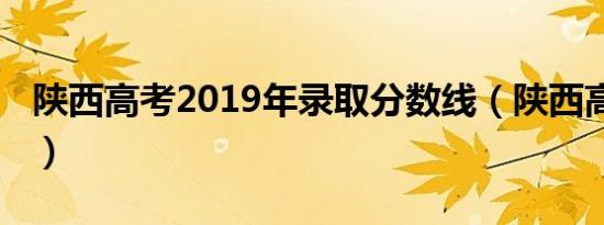 陕西高考2019年录取分数线（陕西高考2019）