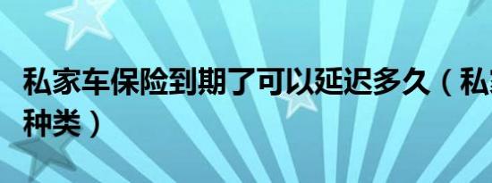 私家车保险到期了可以延迟多久（私家车保险种类）