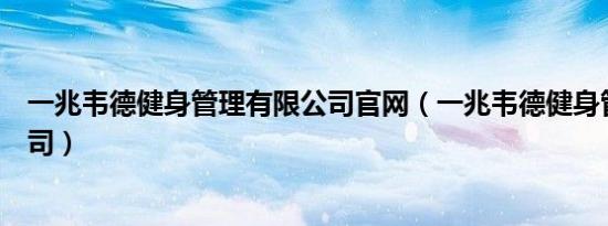 一兆韦德健身管理有限公司官网（一兆韦德健身管理有限公司）