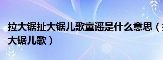 拉大锯扯大锯儿歌童谣是什么意思（拉大锯扯大锯儿歌）