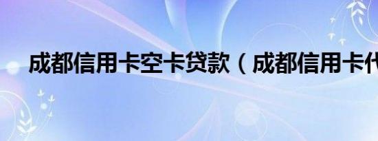 成都信用卡空卡贷款（成都信用卡代办）