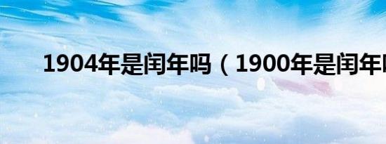 1904年是闰年吗（1900年是闰年吗）