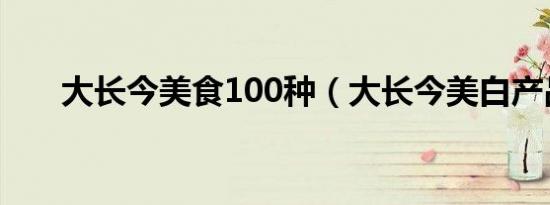 大长今美食100种（大长今美白产品）