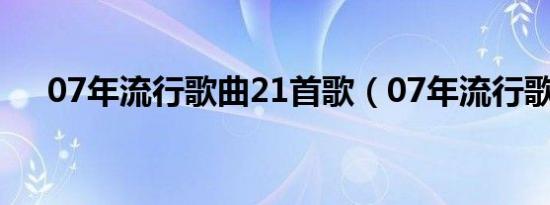 07年流行歌曲21首歌（07年流行歌曲）