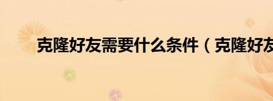 克隆好友需要什么条件（克隆好友）