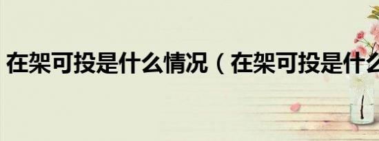 在架可投是什么情况（在架可投是什么意思）