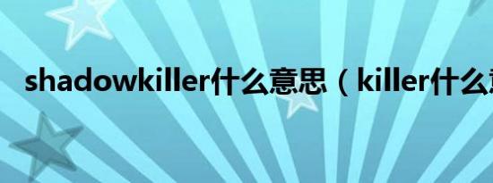 shadowkiller什么意思（killer什么意思）