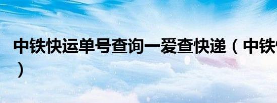 中铁快运单号查询一爱查快递（中铁快运单号）