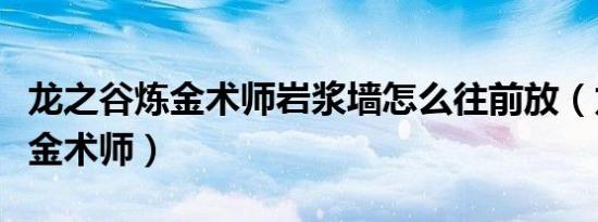 龙之谷炼金术师岩浆墙怎么往前放（龙之谷炼金术师）