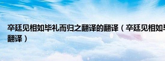 卒廷见相如毕礼而归之翻译的翻译（卒廷见相如毕礼而归之翻译）