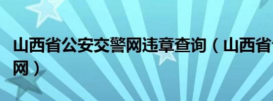 山西省公安交警网违章查询（山西省公安交警网）