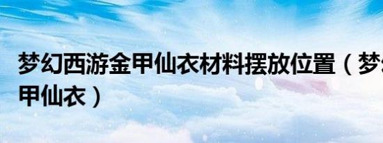 梦幻西游金甲仙衣材料摆放位置（梦幻西游金甲仙衣）