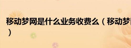 移动梦网是什么业务收费么（移动梦网是什么）