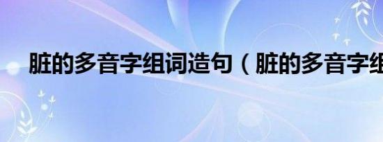 脏的多音字组词造句（脏的多音字组词）