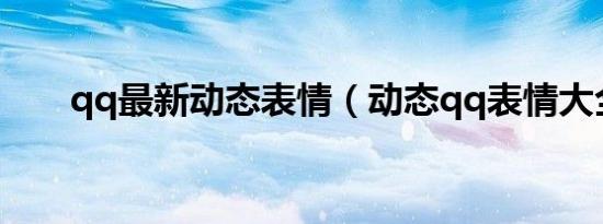 qq最新动态表情（动态qq表情大全）