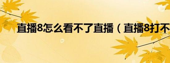 直播8怎么看不了直播（直播8打不开）