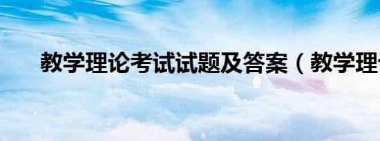 教学理论考试试题及答案（教学理论）