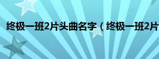 终极一班2片头曲名字（终极一班2片头曲）