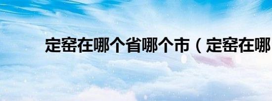 定窑在哪个省哪个市（定窑在哪）