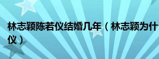 林志颖陈若仪结婚几年（林志颖为什么娶陈若仪）