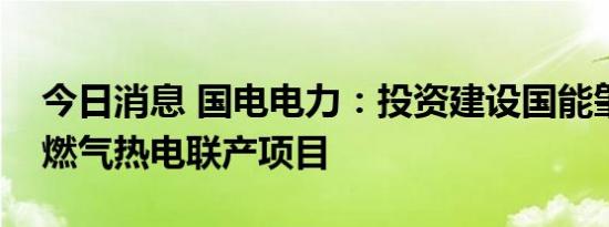 今日消息 国电电力：投资建设国能肇庆二期燃气热电联产项目