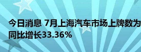 今日消息 7月上海汽车市场上牌数为65501，同比增长33.36%