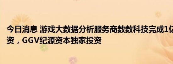 今日消息 游戏大数据分析服务商数数科技完成1亿元C+轮融资，GGV纪源资本独家投资