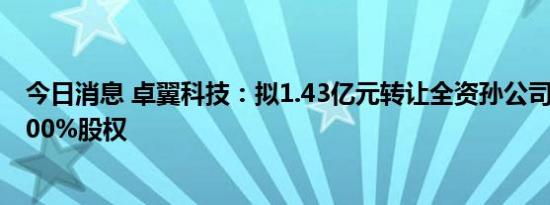 今日消息 卓翼科技：拟1.43亿元转让全资孙公司中广互联100%股权