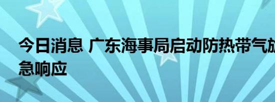 今日消息 广东海事局启动防热带气旋Ⅲ级应急响应