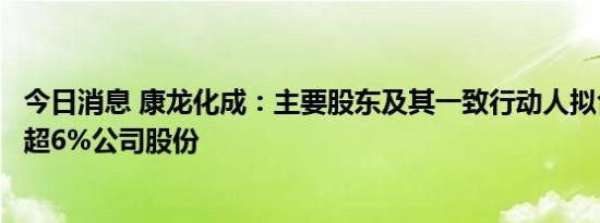 今日消息 康龙化成：主要股东及其一致行动人拟合计减持不超6%公司股份