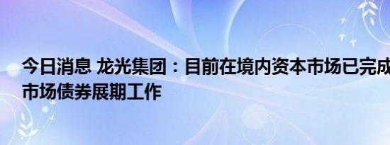 今日消息 龙光集团：目前在境内资本市场已完成12笔公开市场债券展期工作