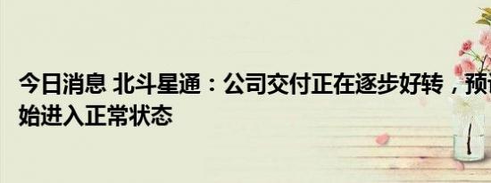 今日消息 北斗星通：公司交付正在逐步好转，预计四季度开始进入正常状态