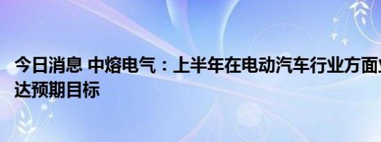 今日消息 中熔电气：上半年在电动汽车行业方面业绩增长未达预期目标