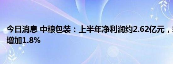 今日消息 中粮包装：上半年净利润约2.62亿元，较去年同期增加1.8%