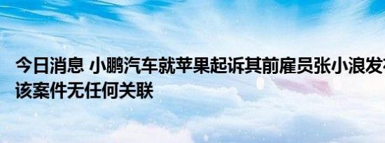 今日消息 小鹏汽车就苹果起诉其前雇员张小浪发布声明：与该案件无任何关联