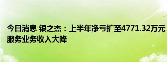 今日消息 银之杰：上半年净亏扩至4771.32万元，移动信息服务业务收入大降