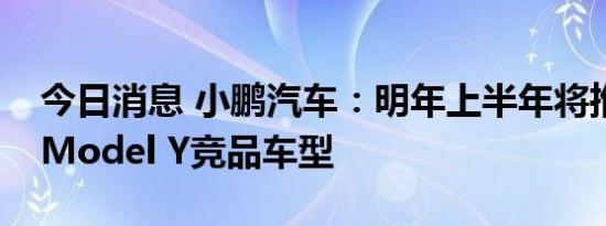 今日消息 小鹏汽车：明年上半年将推出一款Model Y竞品车型