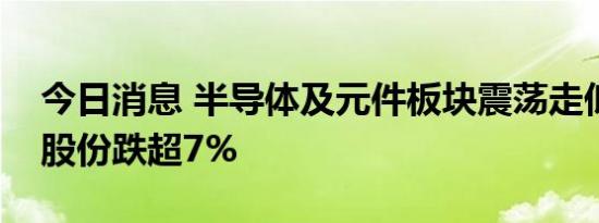 今日消息 半导体及元件板块震荡走低，大港股份跌超7%