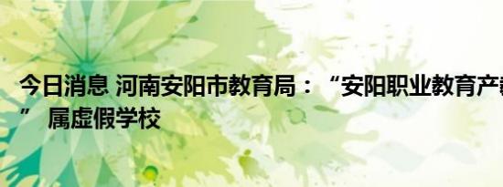 今日消息 河南安阳市教育局：“安阳职业教育产教融合学院” 属虚假学校