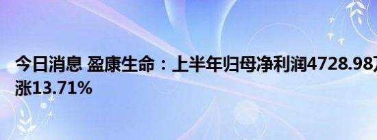 今日消息 盈康生命：上半年归母净利润4728.98万元，同比涨13.71%