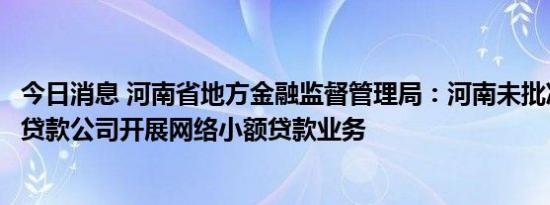 今日消息 河南省地方金融监督管理局：河南未批准辖内小额贷款公司开展网络小额贷款业务