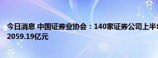 今日消息 中国证券业协会：140家证券公司上半年营业收入2059.19亿元