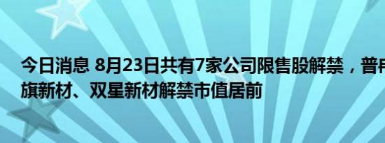 今日消息 8月23日共有7家公司限售股解禁，普冉股份、中旗新材、双星新材解禁市值居前