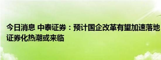 今日消息 中泰证券：预计国企改革有望加速落地，电力资产证券化热潮或来临