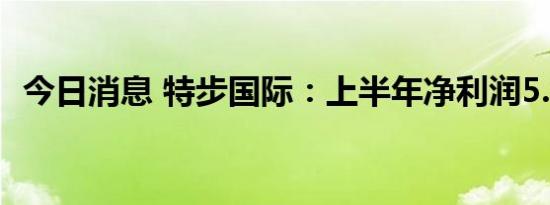 今日消息 特步国际：上半年净利润5.9亿元