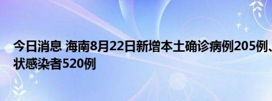 今日消息 海南8月22日新增本土确诊病例205例、本土无症状感染者520例