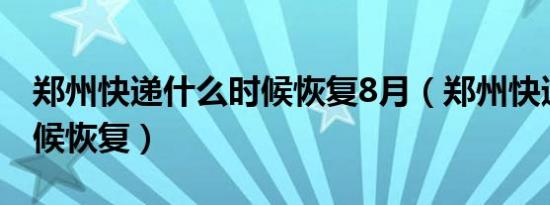 郑州快递什么时候恢复8月（郑州快递什么时候恢复）